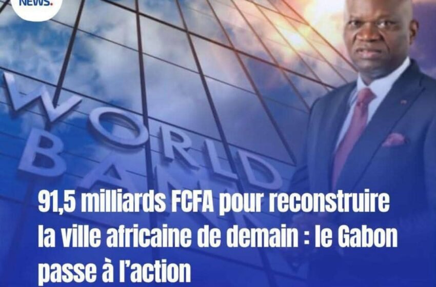  Le Gabon engage 91,5 milliards FCFA pour la ville africaine de demain : une ambition de reconstruction nationale